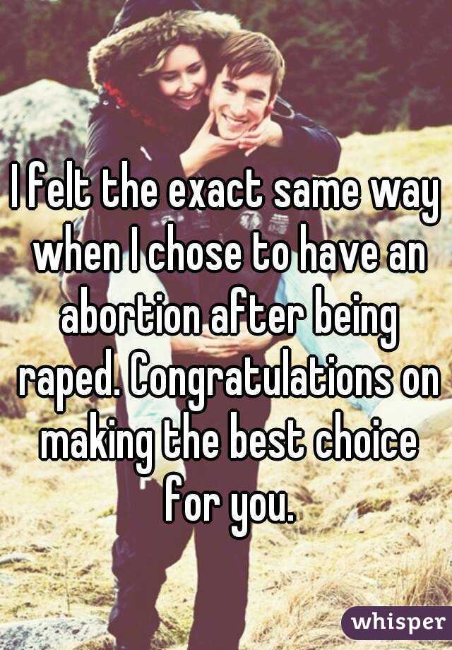 I felt the exact same way when I chose to have an abortion after being raped. Congratulations on making the best choice for you.