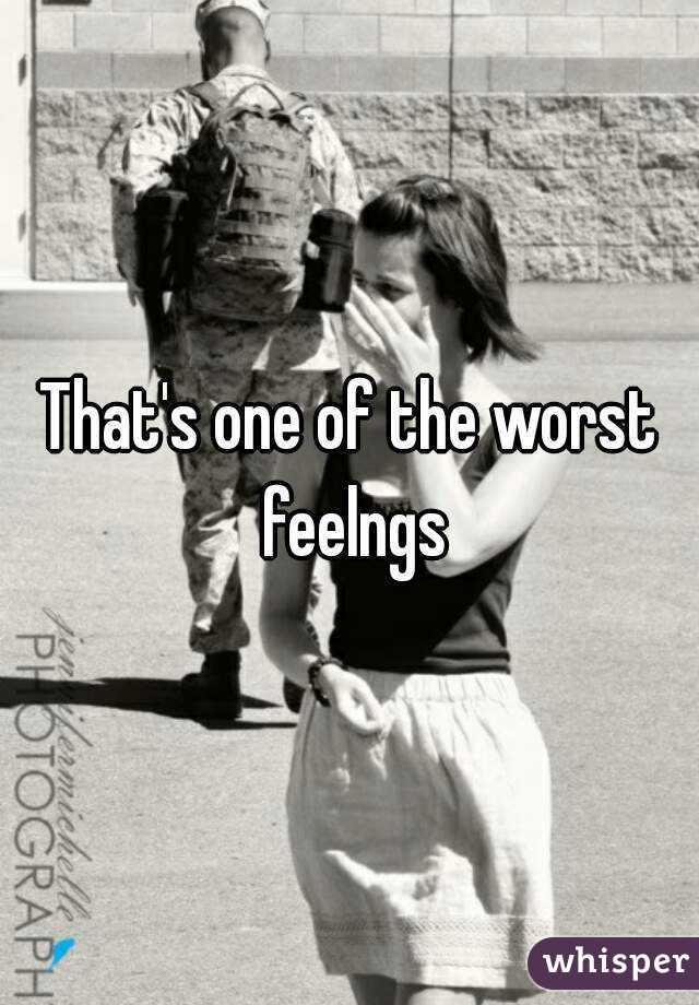That's one of the worst feelngs