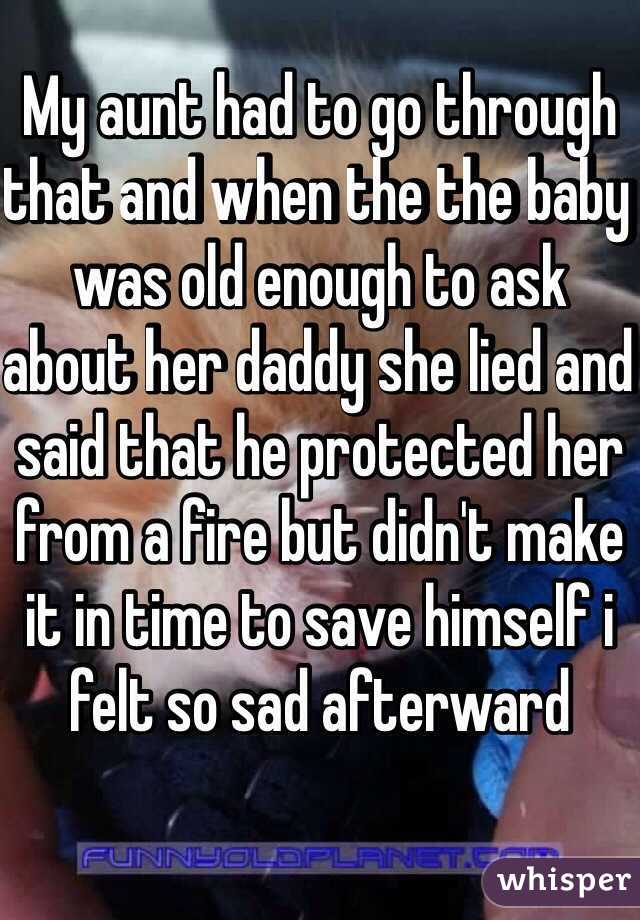 My aunt had to go through that and when the the baby was old enough to ask about her daddy she lied and said that he protected her from a fire but didn't make it in time to save himself i felt so sad afterward 