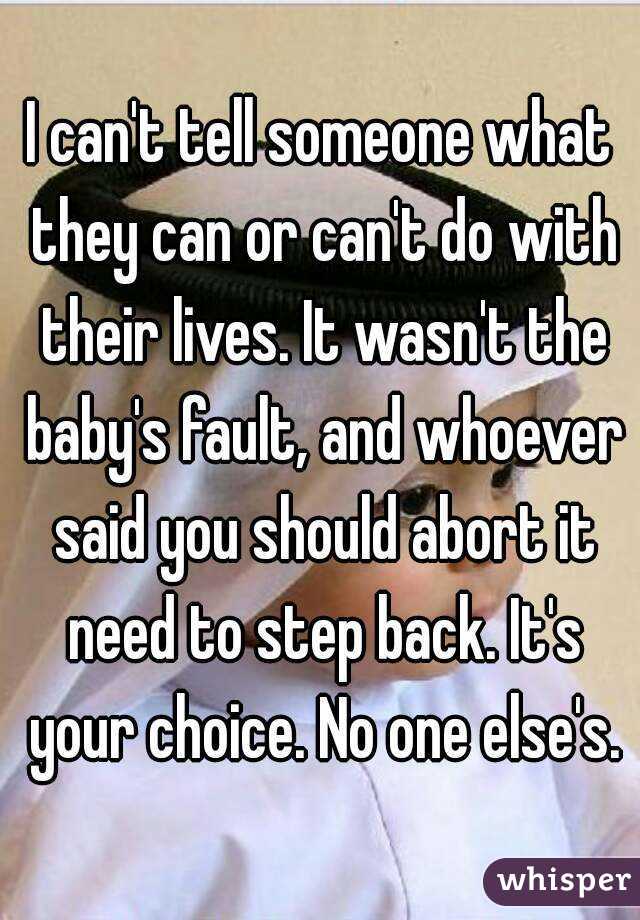 I can't tell someone what they can or can't do with their lives. It wasn't the baby's fault, and whoever said you should abort it need to step back. It's your choice. No one else's.