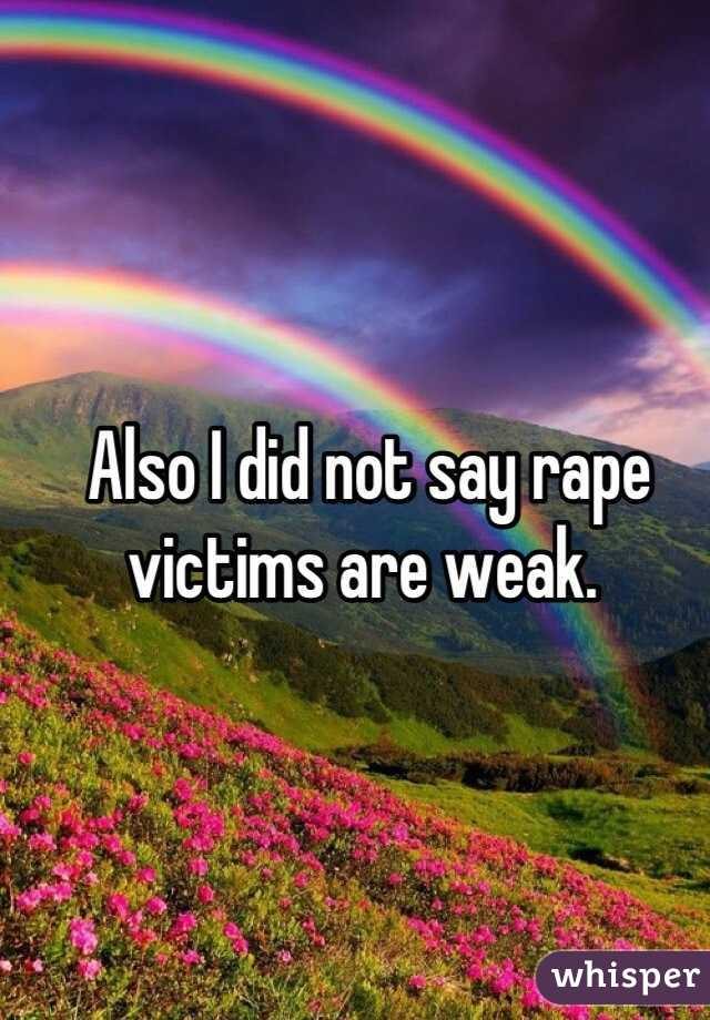 Also I did not say rape victims are weak. 