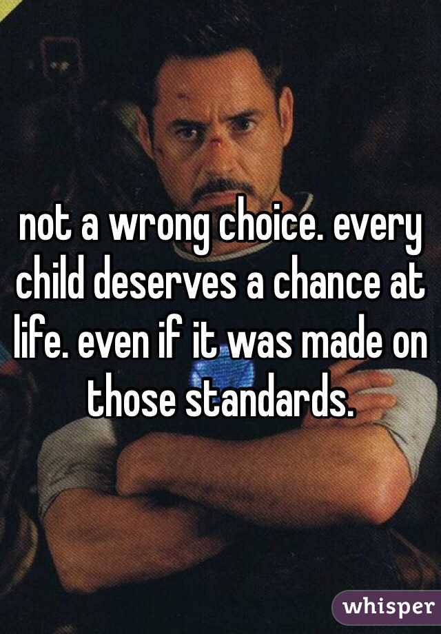 not a wrong choice. every child deserves a chance at life. even if it was made on those standards. 