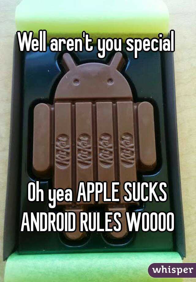 Well aren't you special 




Oh yea APPLE SUCKS
ANDROID RULES WOOOO