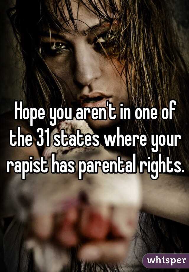 Hope you aren't in one of the 31 states where your rapist has parental rights. 