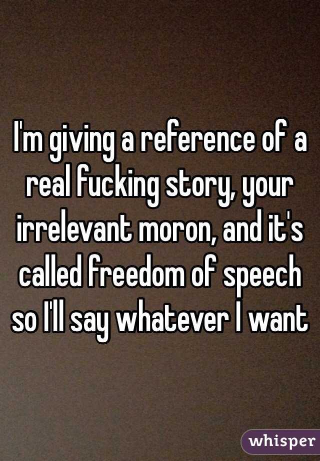 I'm giving a reference of a real fucking story, your irrelevant moron, and it's called freedom of speech so I'll say whatever I want 