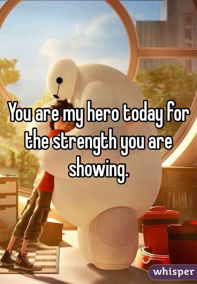 You are my hero today for the strength you are showing. 