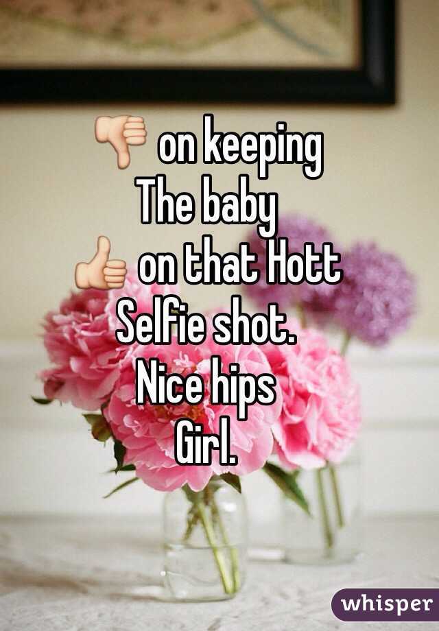 👎 on keeping
The baby
👍 on that Hott
Selfie shot. 
Nice hips
Girl. 