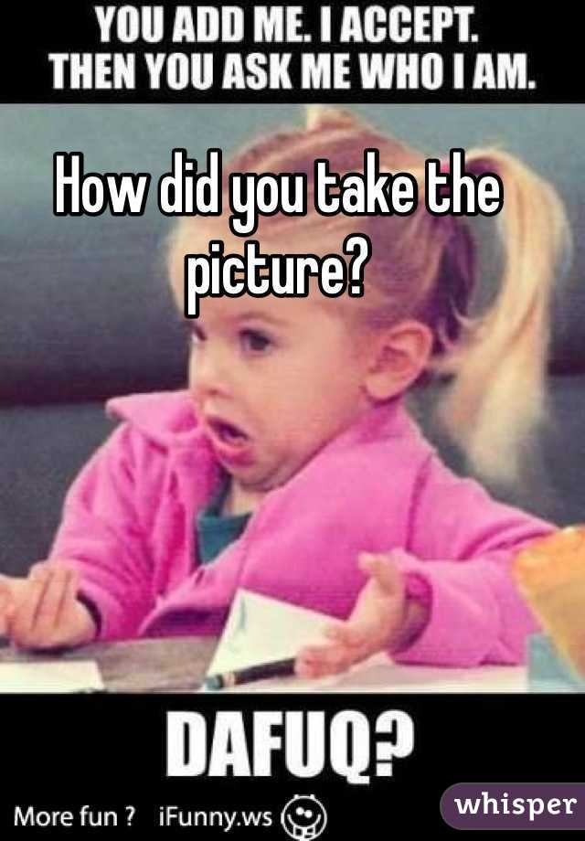 How did you take the picture?