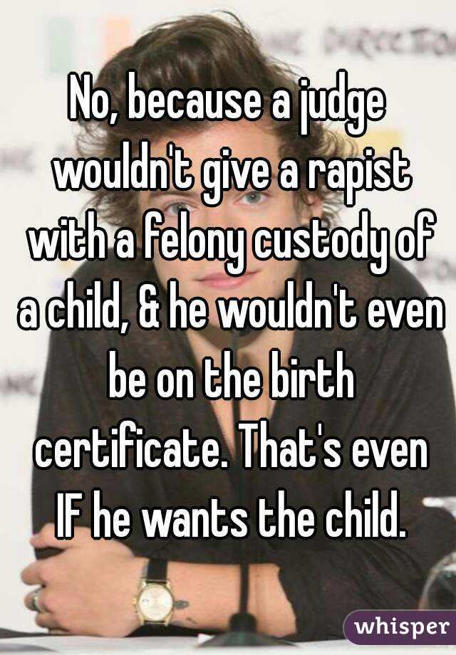 No, because a judge wouldn't give a rapist with a felony custody of a child, & he wouldn't even be on the birth certificate. That's even IF he wants the child.