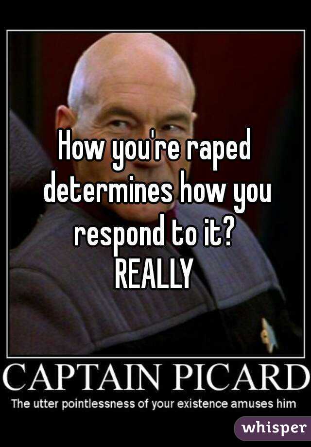 How you're raped determines how you respond to it? 
REALLY