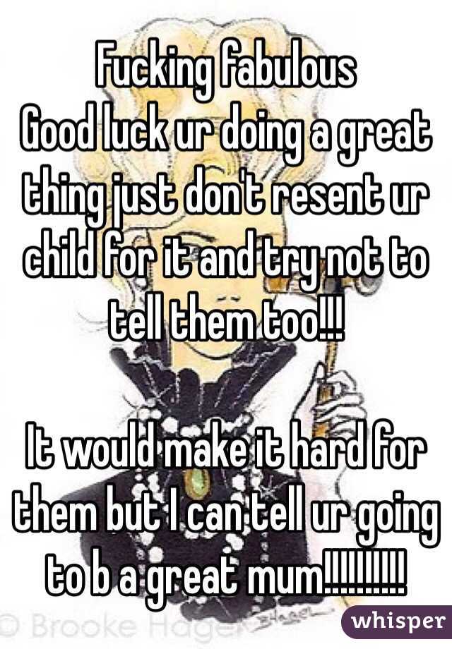 Fucking fabulous 
Good luck ur doing a great thing just don't resent ur child for it and try not to tell them too!!!

It would make it hard for them but I can tell ur going to b a great mum!!!!!!!!!!