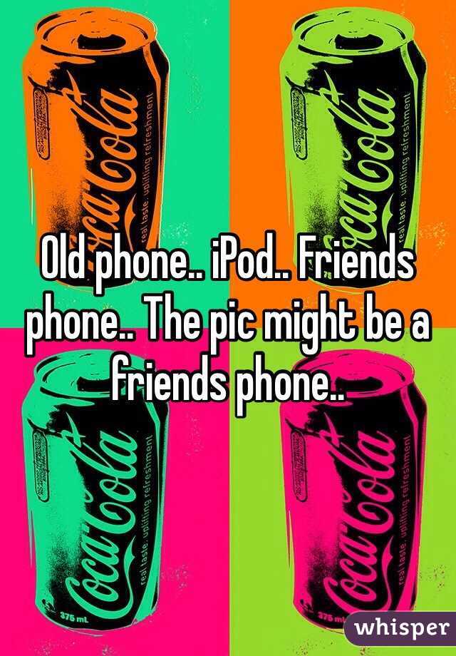 Old phone.. iPod.. Friends phone.. The pic might be a friends phone..