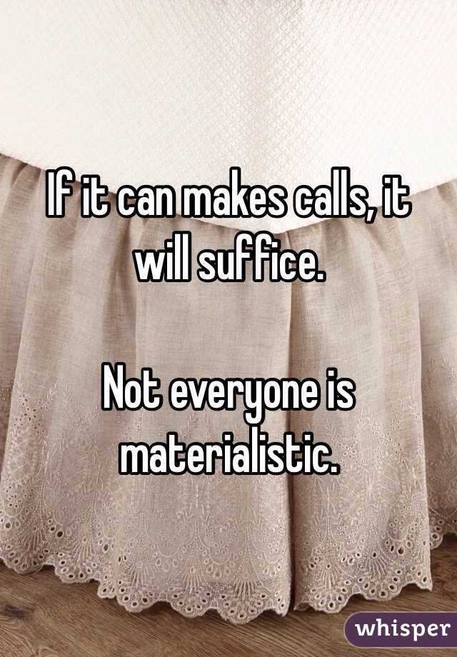  If it can makes calls, it will suffice.  

Not everyone is materialistic.