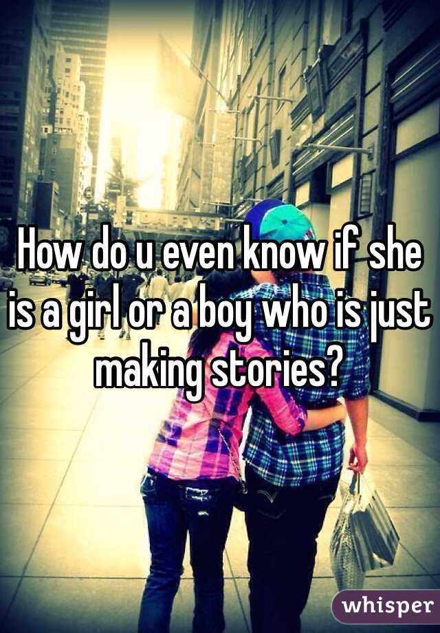 How do u even know if she is a girl or a boy who is just making stories?