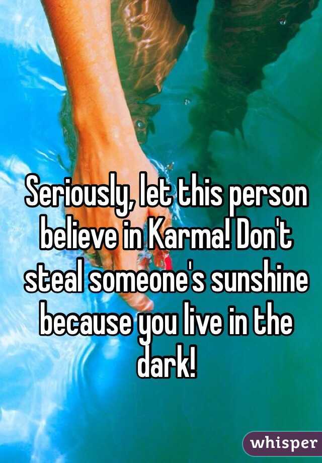 Seriously, let this person believe in Karma! Don't steal someone's sunshine because you live in the dark!