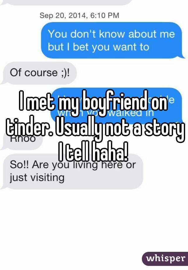 I met my boyfriend on tinder. Usually not a story I tell haha! 