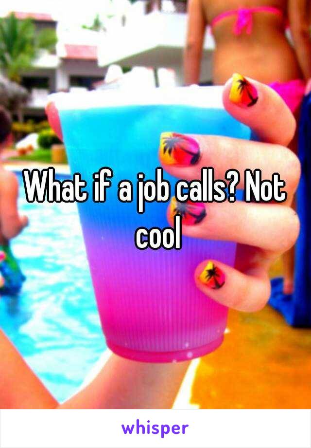 What if a job calls? Not cool