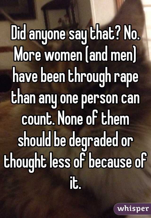 Did anyone say that? No. More women (and men) have been through rape than any one person can count. None of them should be degraded or thought less of because of it. 