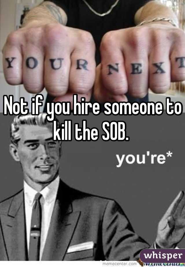 Not if you hire someone to kill the SOB. 