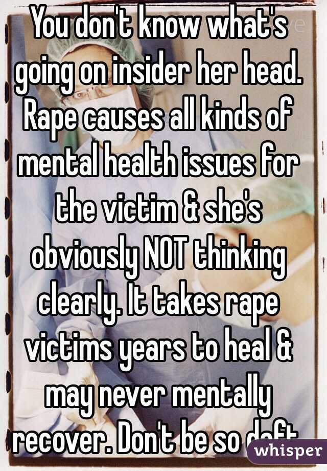 You don't know what's going on insider her head. Rape causes all kinds of mental health issues for the victim & she's obviously NOT thinking clearly. It takes rape victims years to heal & may never mentally recover. Don't be so daft. 