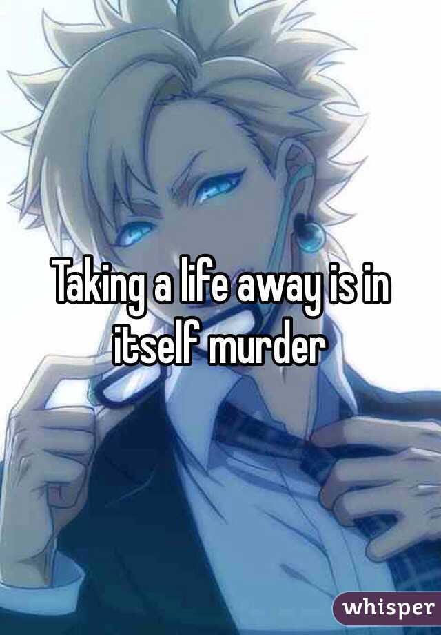 Taking a life away is in itself murder