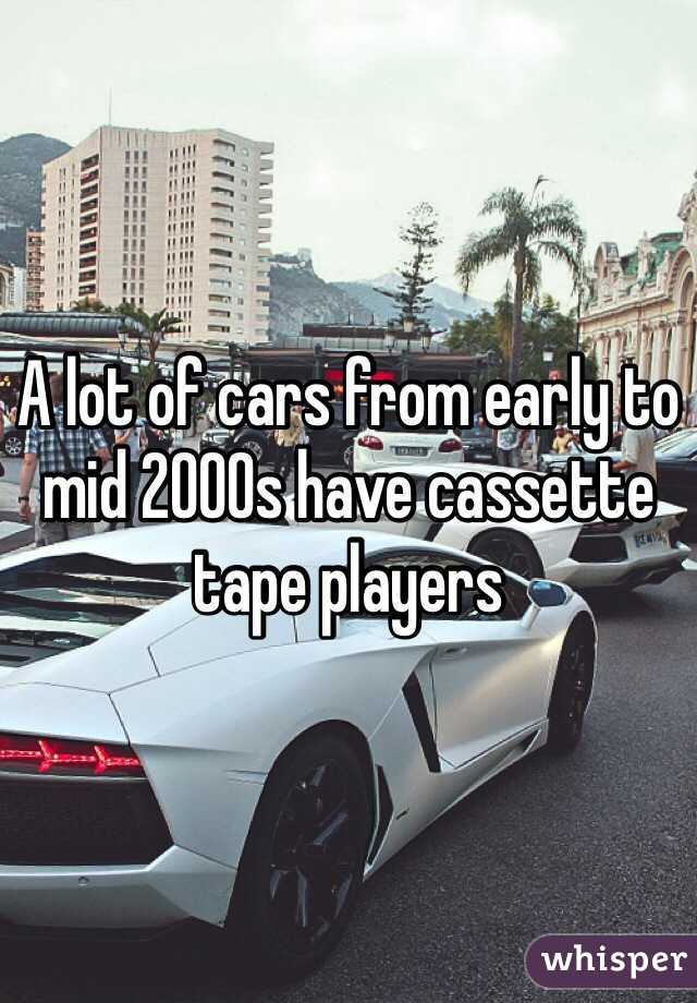 A lot of cars from early to mid 2000s have cassette tape players 