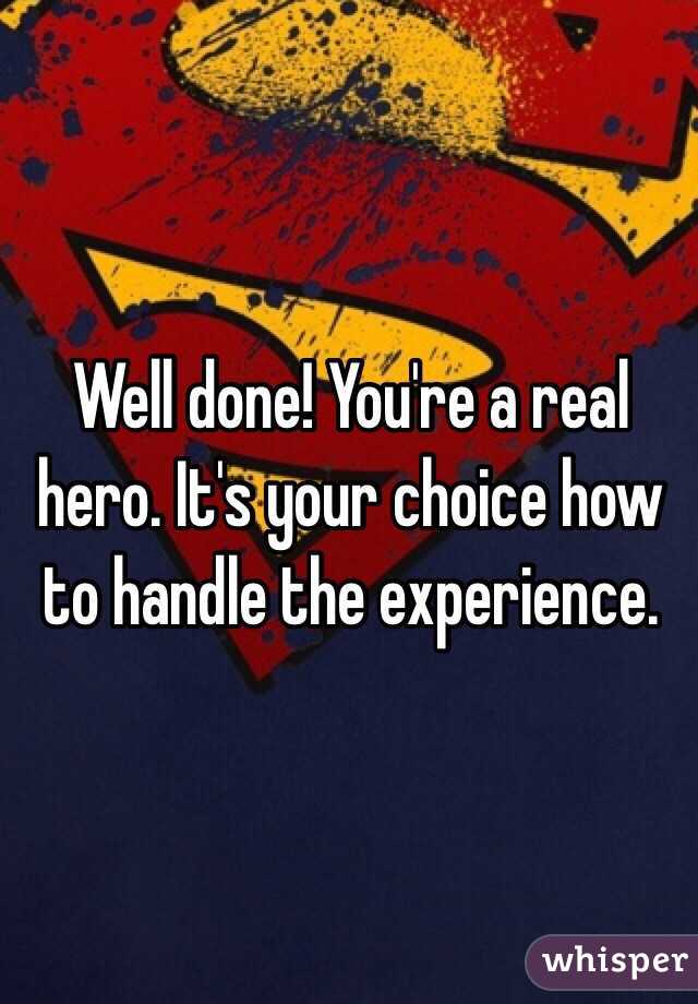 Well done! You're a real hero. It's your choice how to handle the experience.