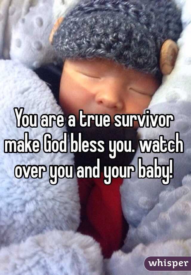 You are a true survivor make God bless you. watch over you and your baby!