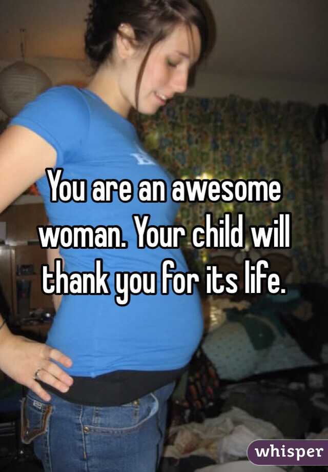 You are an awesome woman. Your child will thank you for its life. 