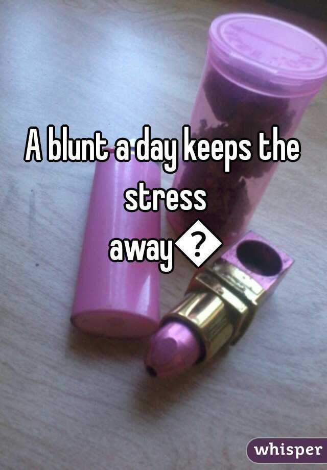 A blunt a day keeps the stress away😘