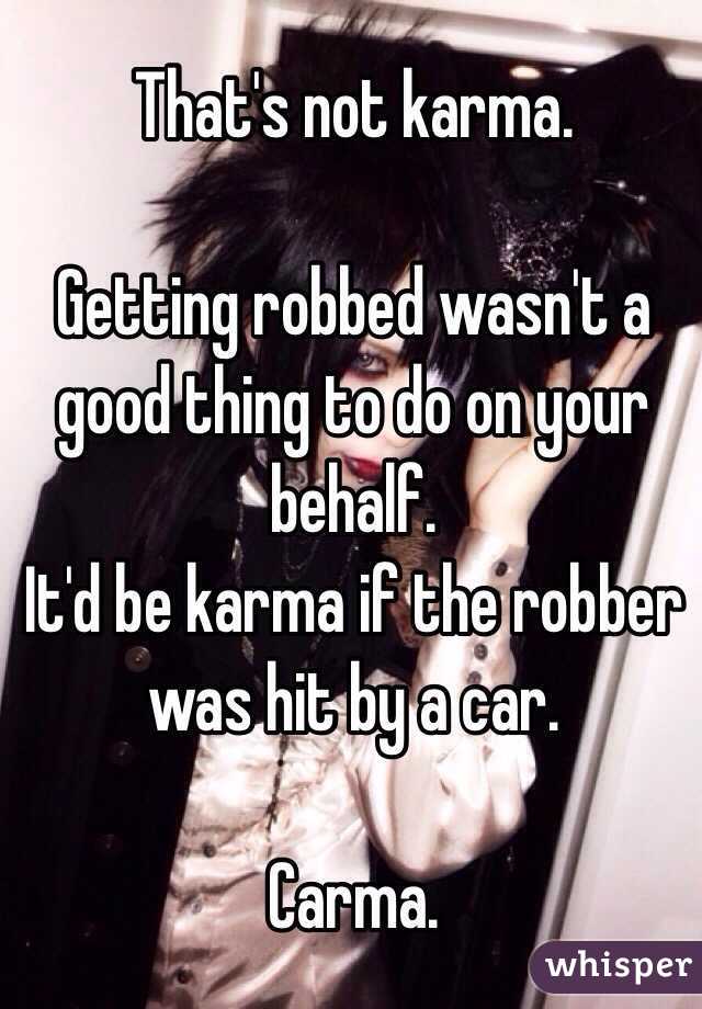 That's not karma. 

Getting robbed wasn't a good thing to do on your behalf.
It'd be karma if the robber was hit by a car.

Carma.