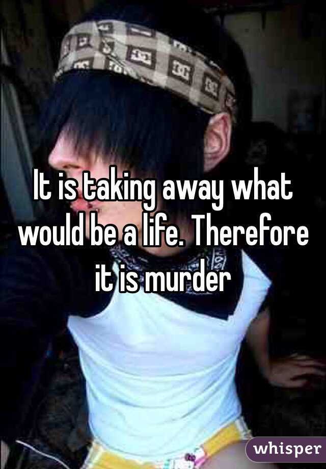 It is taking away what would be a life. Therefore it is murder 