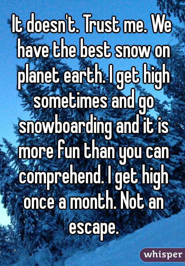 It doesn't. Trust me. We have the best snow on planet earth. I get high sometimes and go snowboarding and it is more fun than you can comprehend. I get high once a month. Not an escape.