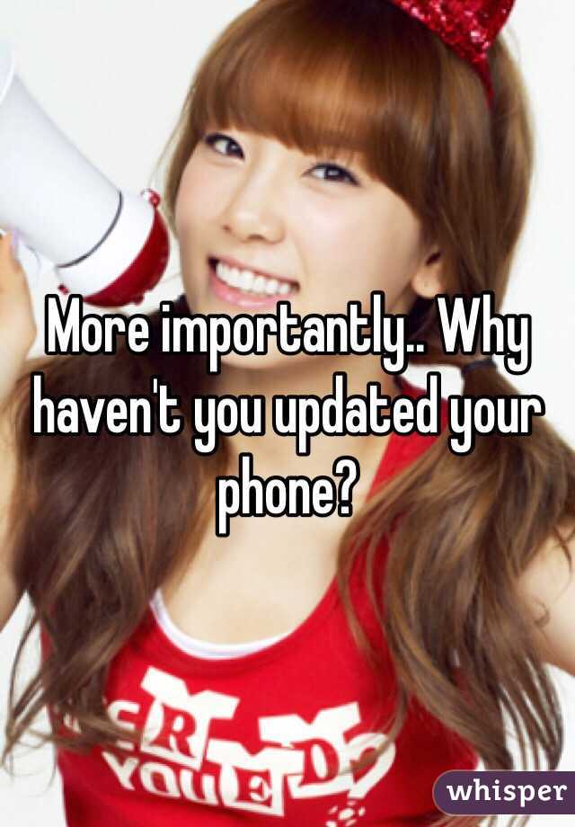 More importantly.. Why haven't you updated your phone?