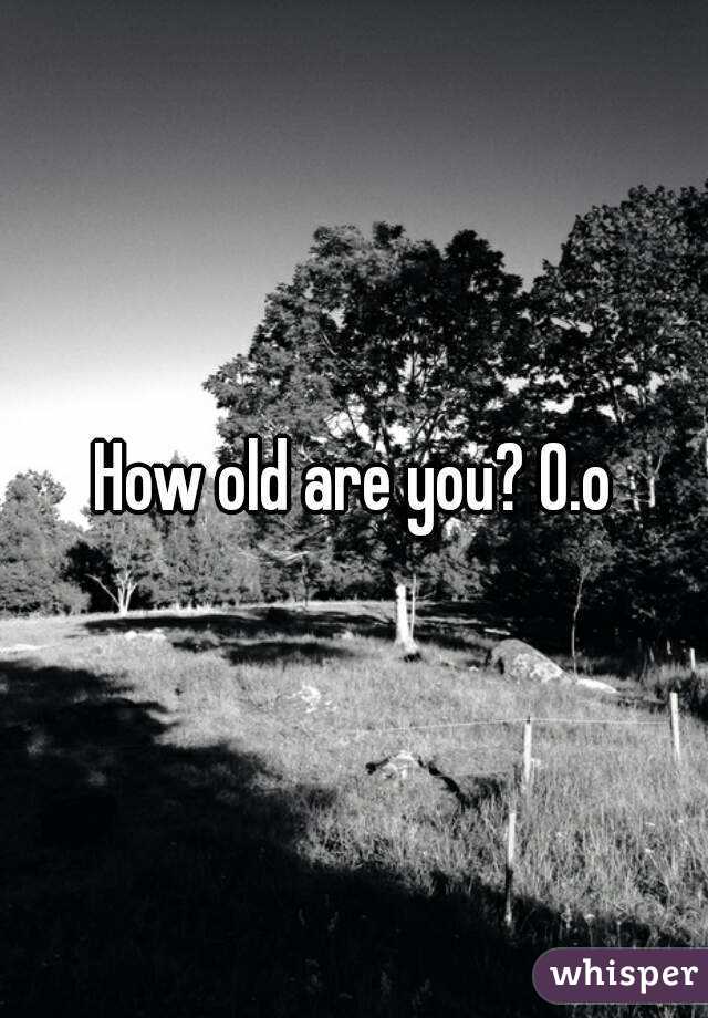 How old are you? O.o