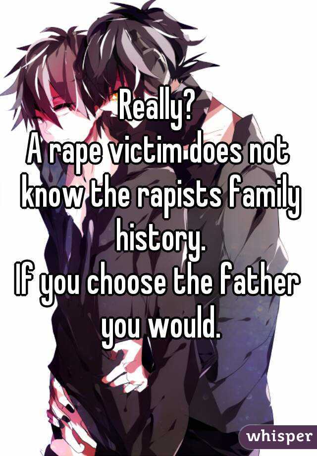 Really?
A rape victim does not know the rapists family history.
If you choose the father you would.
