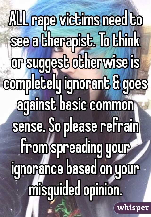 ALL rape victims need to see a therapist. To think or suggest otherwise is completely ignorant & goes against basic common sense. So please refrain from spreading your ignorance based on your misguided opinion. 