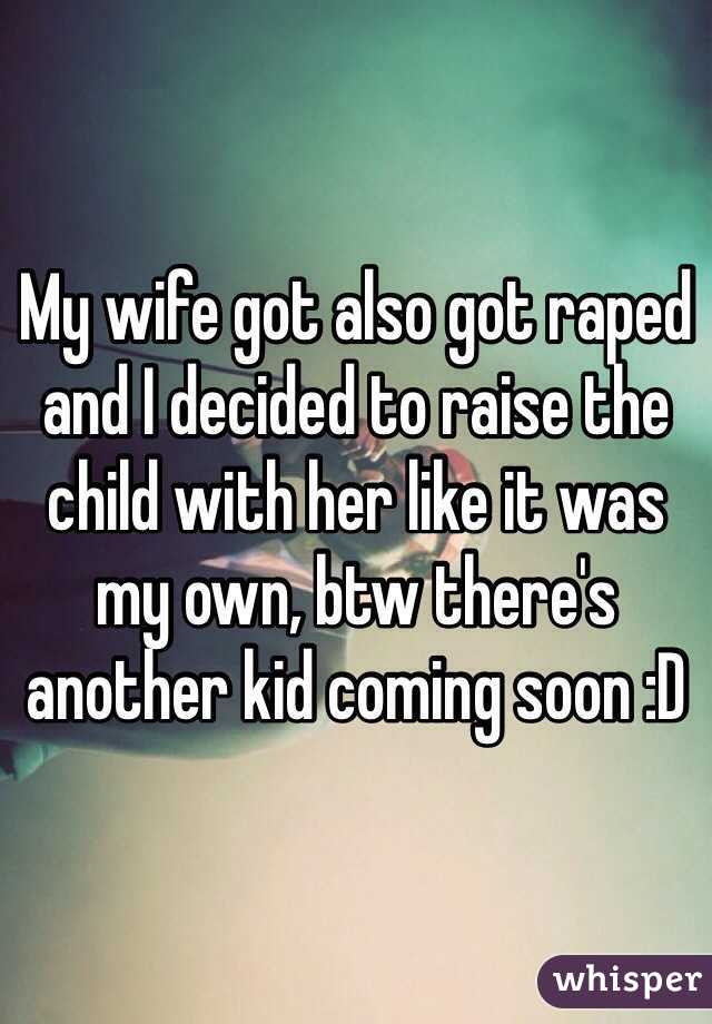 My wife got also got raped and I decided to raise the child with her like it was my own, btw there's another kid coming soon :D