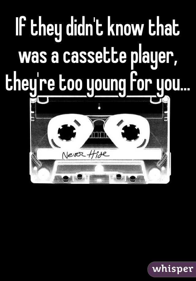 If they didn't know that was a cassette player, they're too young for you...