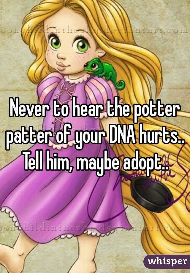 Never to hear the potter patter of your DNA hurts..
Tell him, maybe adopt..
