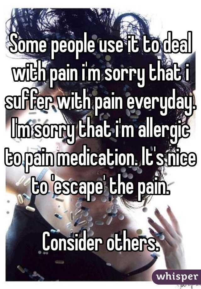 Some people use it to deal with pain i'm sorry that i suffer with pain everyday. I'm sorry that i'm allergic to pain medication. It's nice to 'escape' the pain.

Consider others. 
