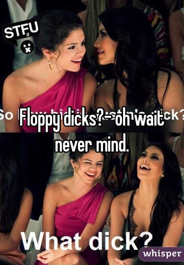 Floppy dicks?- oh wait never mind.