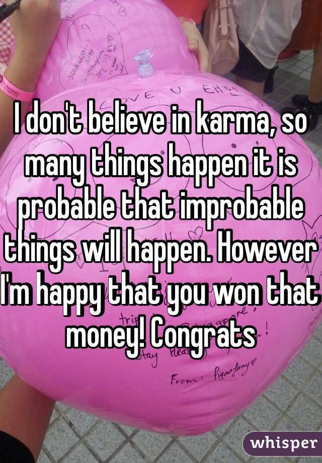 I don't believe in karma, so many things happen it is probable that improbable things will happen. However I'm happy that you won that money! Congrats 