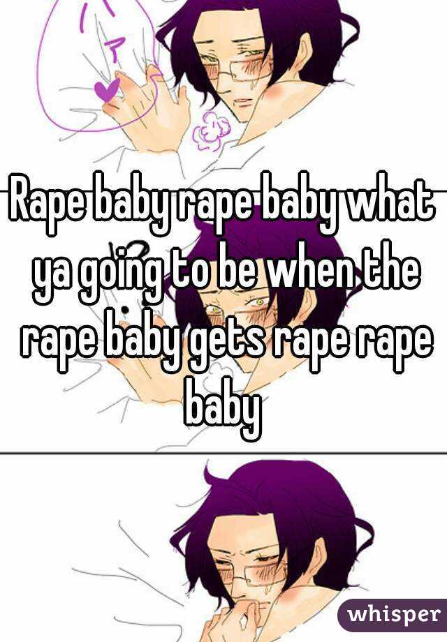 Rape baby rape baby what ya going to be when the rape baby gets rape rape baby 