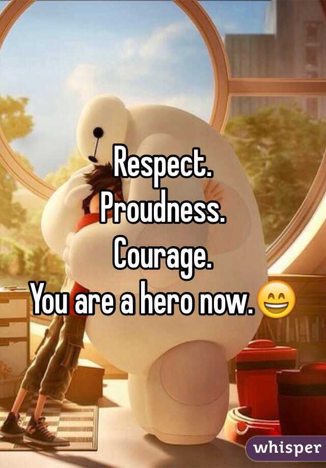 Respect.
Proudness. 
Courage.
You are a hero now.😄