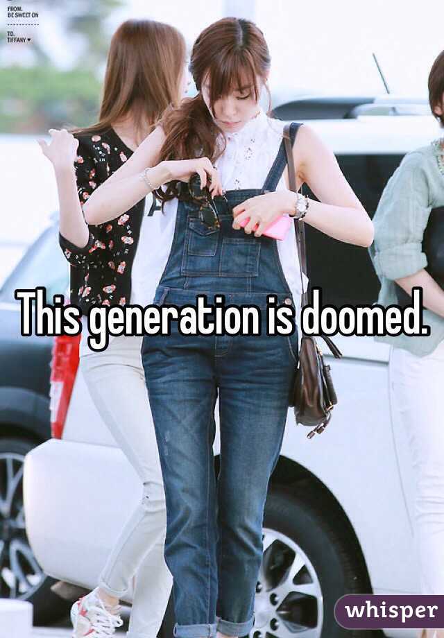 This generation is doomed. 