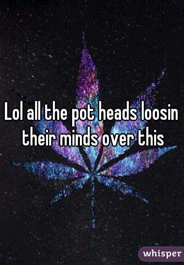 Lol all the pot heads loosin their minds over this