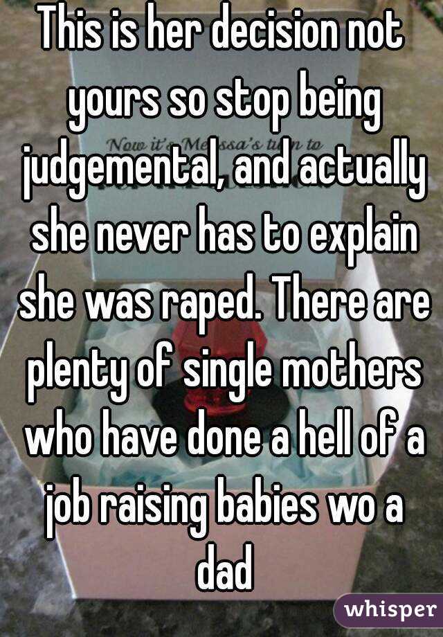 This is her decision not yours so stop being judgemental, and actually she never has to explain she was raped. There are plenty of single mothers who have done a hell of a job raising babies wo a dad