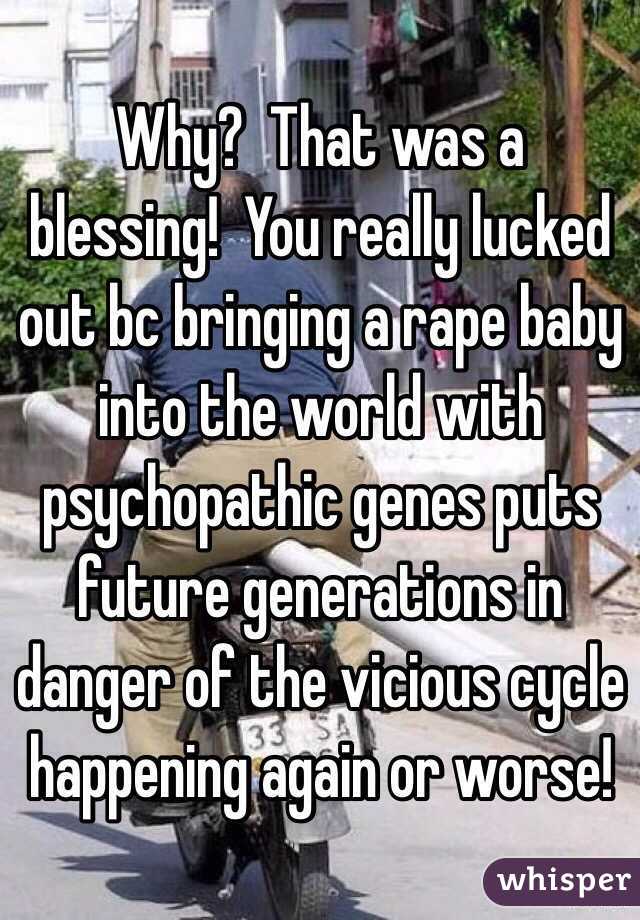 Why?  That was a blessing!  You really lucked out bc bringing a rape baby into the world with psychopathic genes puts future generations in danger of the vicious cycle happening again or worse!