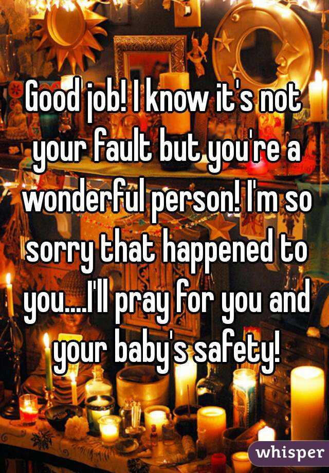 Good job! I know it's not your fault but you're a wonderful person! I'm so sorry that happened to you....I'll pray for you and your baby's safety!